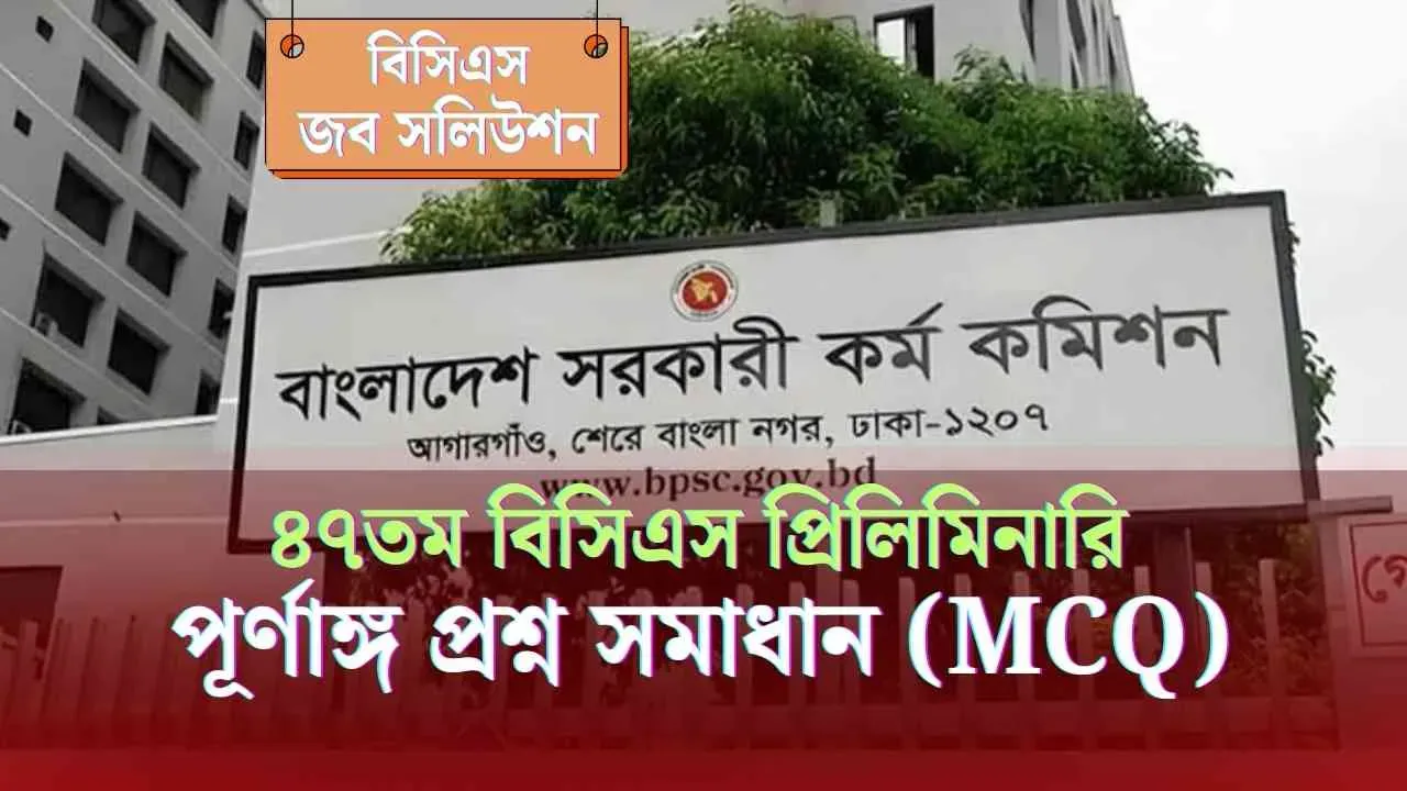 আজকের ৪৭ তম বিসিএসের প্রিলি প্রশ্ন সমাধান ২০২৫