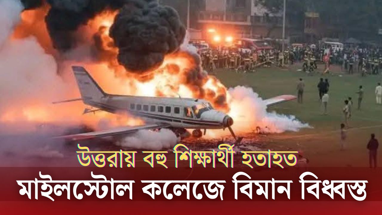 উত্তরায় মাইলস্টোন কলেজে বিমান বিধ্বস্ত : দুর্ঘটনার প্রকৃত বিবরণ
