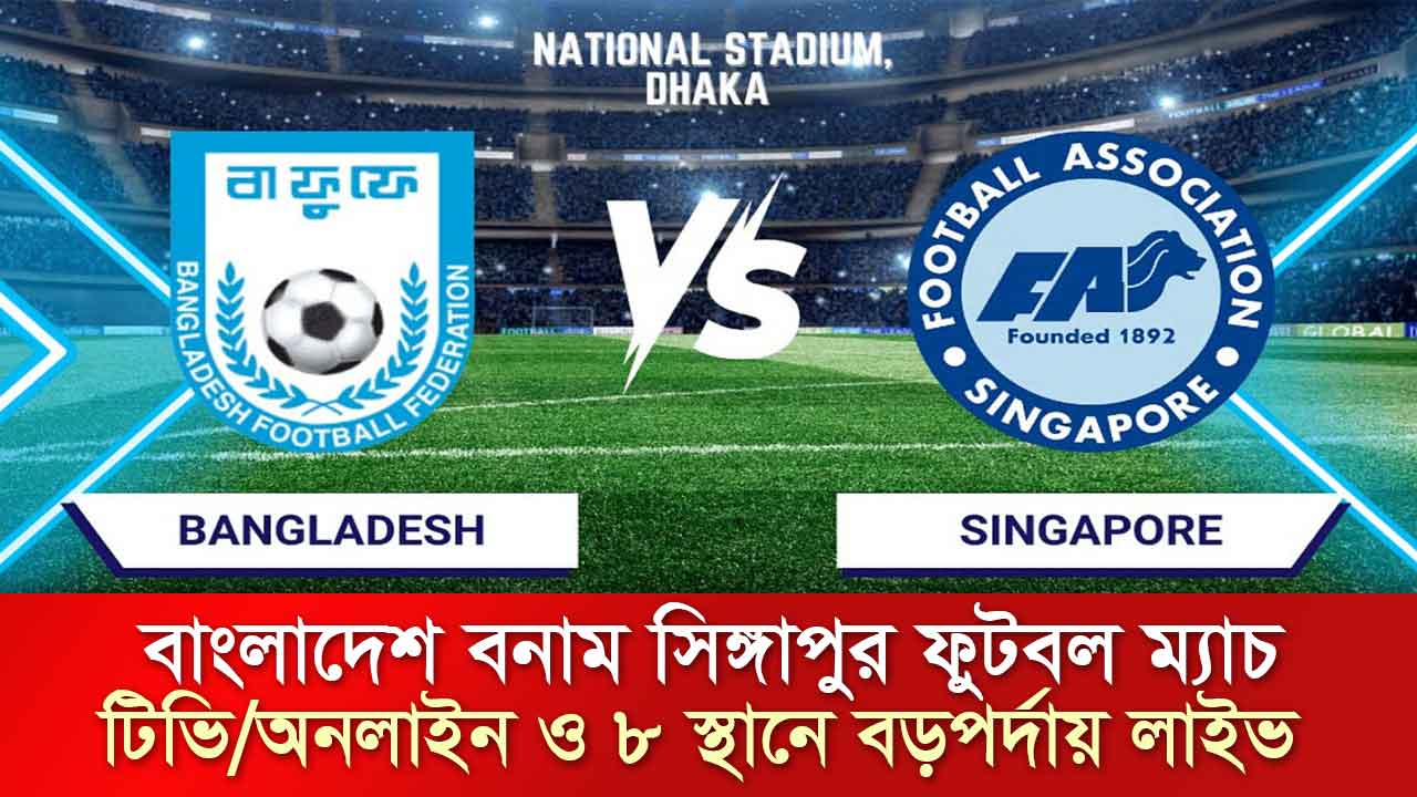 বাংলাদেশ বনাম সিঙ্গাপুর ফুটবল খেলার সময়সূচী, বড় পর্দায় কোন স্থানে খেলা দেখা যাবে ও পরিসংখ্যান