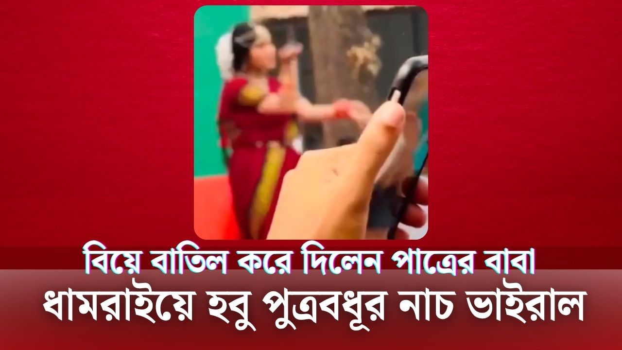 ধামরাইয়ে পুত্রবধূর নাচের ভিডিও ভাইরাল, বিয়ে বাতিল করলেন পাত্রের বাবা