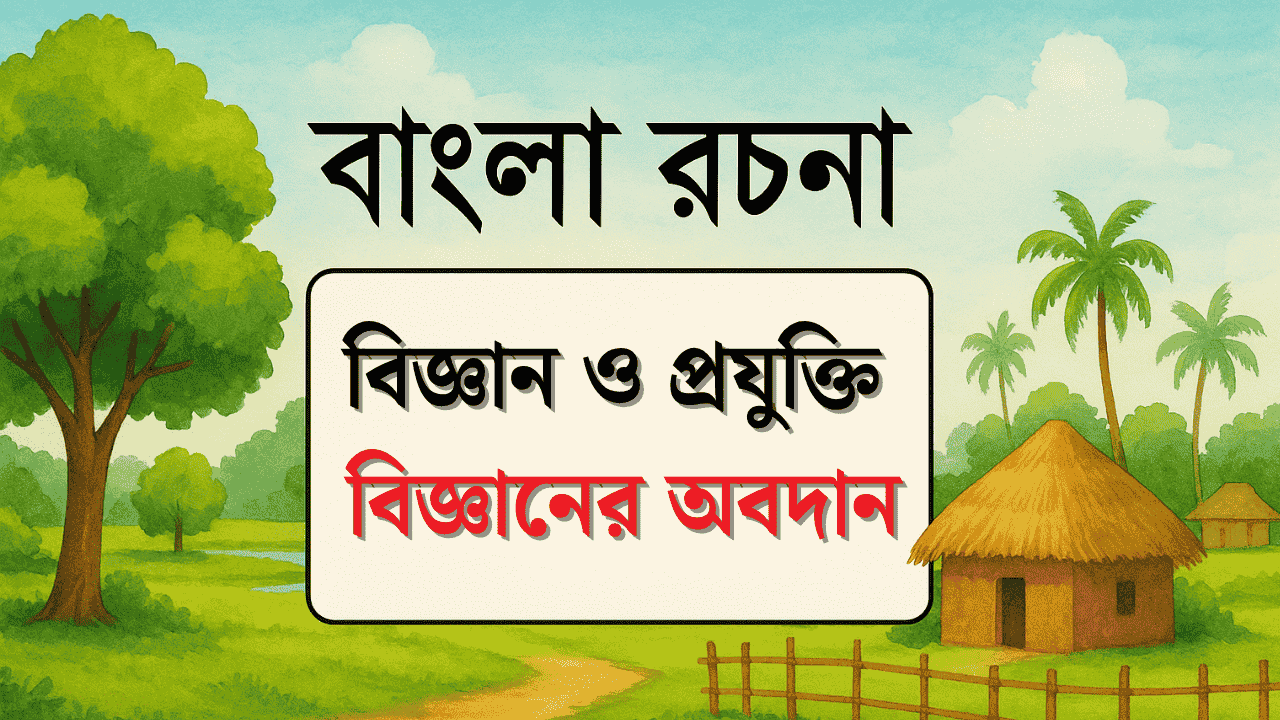 গুরুত্বপূর্ণ প্রবন্ধ রচনা : বিজ্ঞান ও প্রযুক্তি - বিজ্ঞানের অবদান